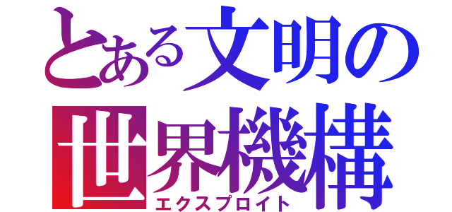 とある文明の世界機構（エクスプロイト）