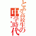 とある高校生の中学時代（黒歴史）