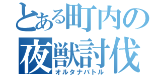 とある町内の夜獣討伐Ⅱ（オルタナバトル）