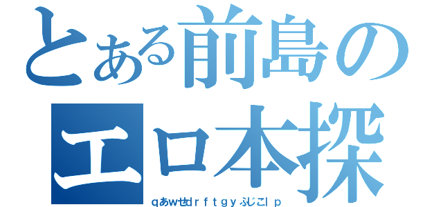 とある前島のエロ本探索（ｑあｗせｄｒｆｔｇｙふじこｌｐ）