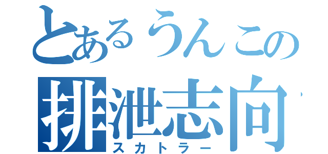 とあるうんこの排泄志向（スカトラー）