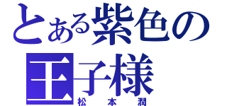 とある紫色の王子様（松本潤）