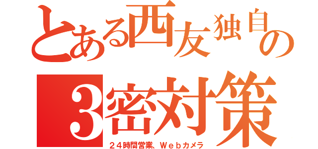 とある西友独自の３密対策（２４時間営業、Ｗｅｂカメラ）