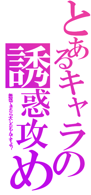 とあるキャラの誘惑攻め（無視できたら大したもんですよ？）