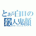 とある白目の殺人鬼顔（キラーフェイス）