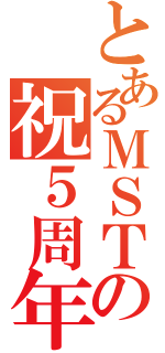 とあるＭＳＴの祝５周年（）