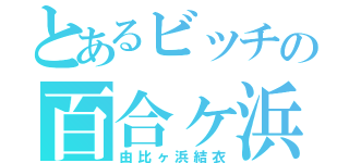 とあるビッチの百合ヶ浜（由比ヶ浜結衣）