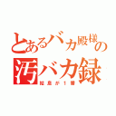 とあるバカ殿様の汚バカ録（姑息が１番）