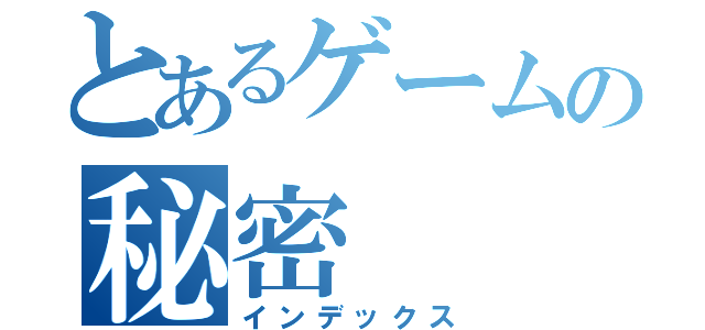 とあるゲームの秘密（インデックス）