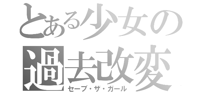 とある少女の過去改変（セーブ・ザ・ガール）