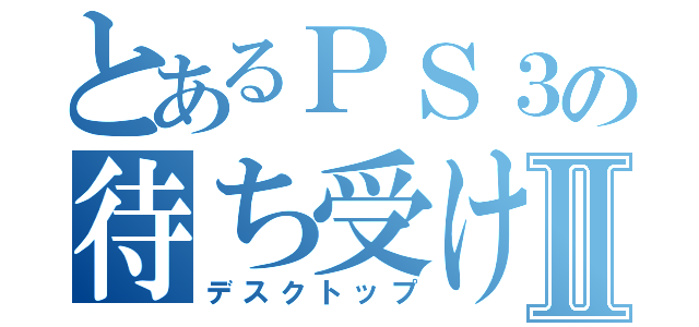 とあるＰＳ３の待ち受けⅡ（デスクトップ）