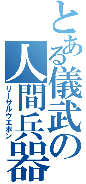 とある儀武の人間兵器（リーサルウエポン）