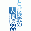 とある儀武の人間兵器（リーサルウエポン）