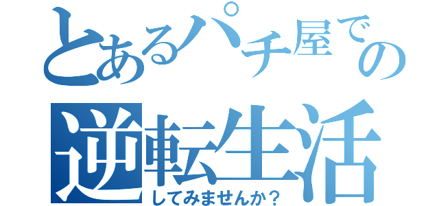 とあるパチ屋での逆転生活（してみませんか？）