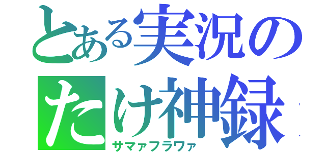 とある実況のたけ神録（サマァフラワァ　）