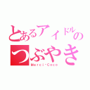 とあるアイドルのつぶやき（Ｍｅｒｃｉ♡Ｃｏｃｏ）