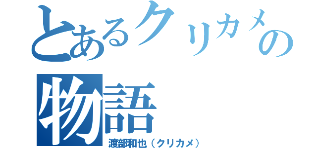 とあるクリカメの物語（渡部和也（クリカメ））