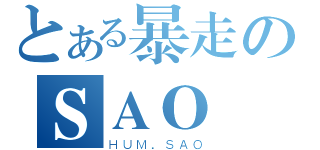 とある暴走のＳＡＯ（ＨＵＭ．ＳＡＯ）