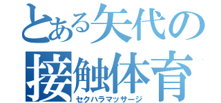 とある矢代の接触体育（セクハラマッサージ）