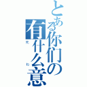 とある你们の有什么意见（死ね）