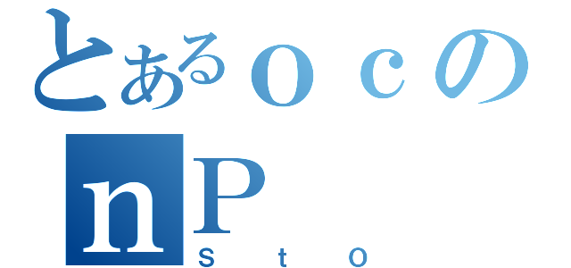 とあるｏｃのｎＰ（ＳｔＯ）