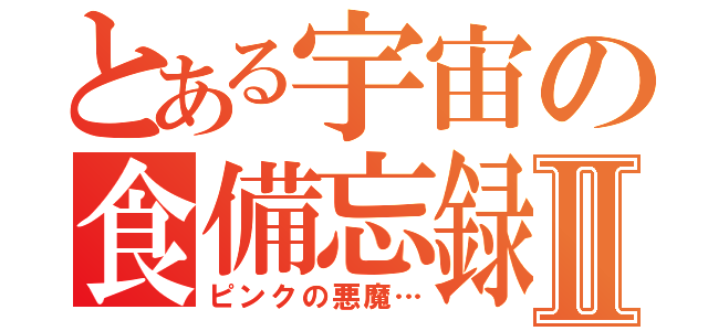 とある宇宙の食備忘録Ⅱ（ピンクの悪魔…）