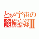 とある宇宙の食備忘録Ⅱ（ピンクの悪魔…）