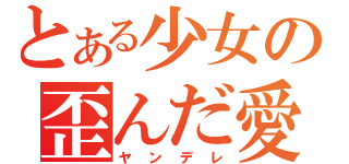 とある少女の歪んだ愛情（ヤンデレ）