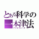 とある科学の一本津法（アクセラレータ）