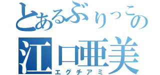 とあるぶりっこの江口亜美（エグチアミ）