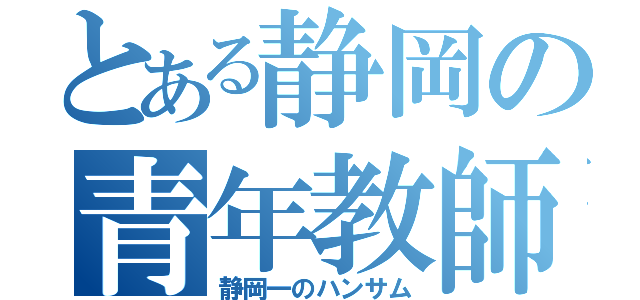 とある静岡の青年教師（静岡一のハンサム）