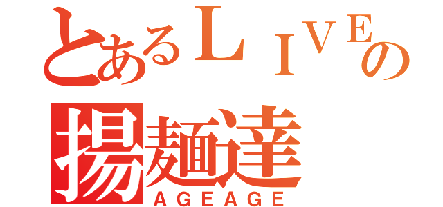 とあるＬＩＶＥの揚麺達（ＡＧＥＡＧＥ）