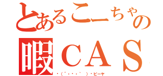 とあるこーちゃの暇ＣＡＳ（╮（´・ᴗ・｀ ）╭ピーヤ）