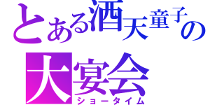 とある酒天童子の大宴会（ショータイム）