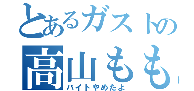 とあるガストの高山ももか（バイトやめたよ）