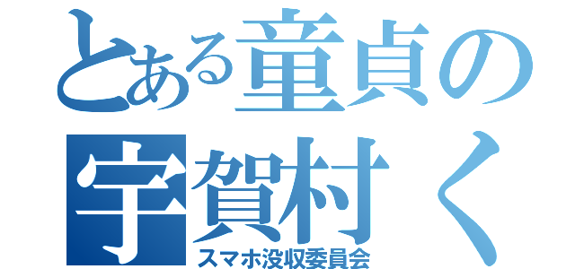 とある童貞の宇賀村くん（スマホ没収委員会）