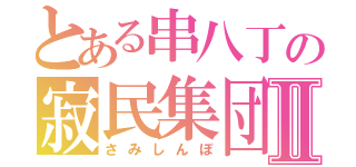 とある串八丁の寂民集団Ⅱ（さみしんぼ）