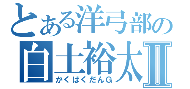 とある洋弓部の白土裕太Ⅱ（かくばくだんＧ）