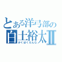 とある洋弓部の白土裕太Ⅱ（かくばくだんＧ）