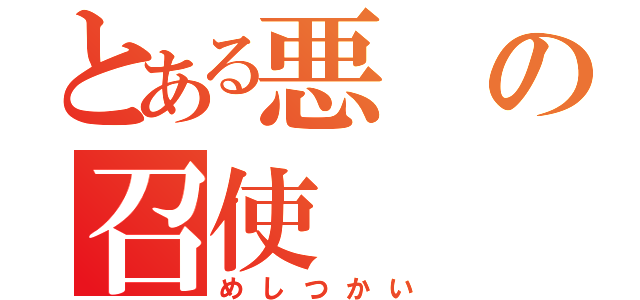 とある悪の召使（めしつかい）