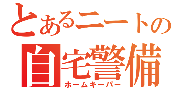 とあるニートの自宅警備（ホームキーパー）