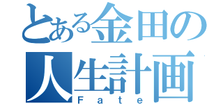 とある金田の人生計画（Ｆａｔｅ）