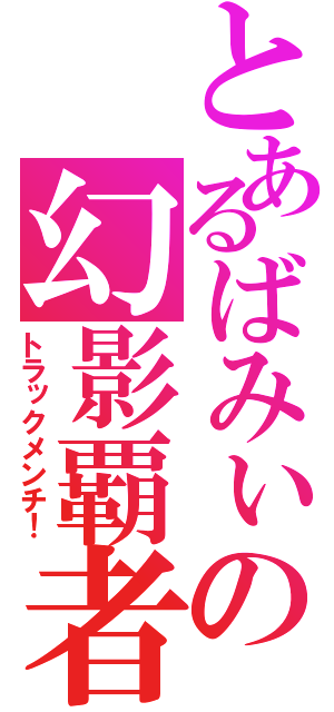 とあるばみぃの幻影覇者（トラックメンチ！）