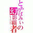 とあるばみぃの幻影覇者（トラックメンチ！）