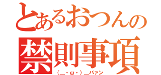 とあるおつんの禁則事項（（＿・ω・）＿バァン）