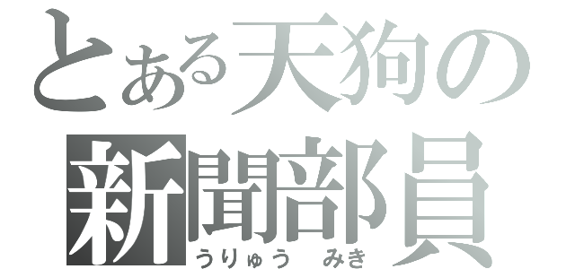 とある天狗の新聞部員（うりゅう みき）