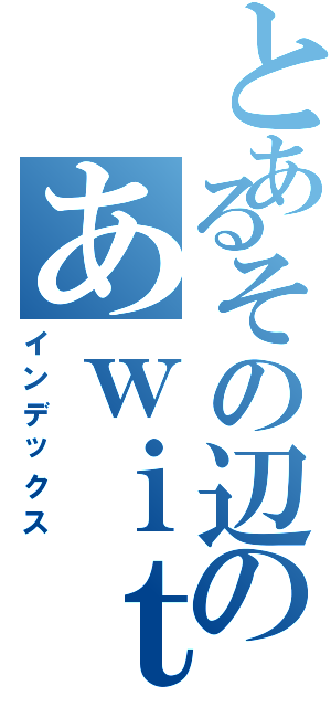 とあるその辺のあｗｉｔｈ Ｆ（インデックス）