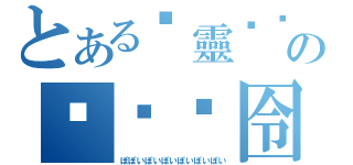 とある霝靈砅龗の甆欐瀣囹纑衅纑㋼（ぽぽいぽいぽいぽいぽいぽい）