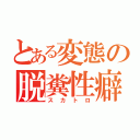 とある変態の脱糞性癖（スカトロ）