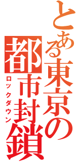 とある東京の都市封鎖（ロックダウン）